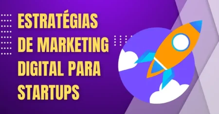 Estratégias de Marketing Digital para Startups – 9 Dicas para Começar com o Pé Direito