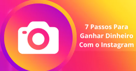 7 Passos Sobre Como Ganhar Dinheiro Com o Instagram